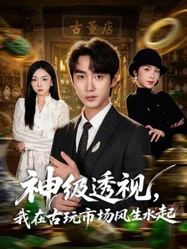【短剧】神级透视，我在古玩市场风生水起