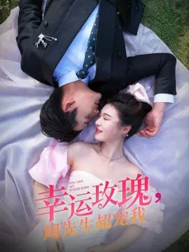 【短剧】幸运玫瑰，周先生超宠我